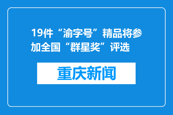 19件“渝字号”精品将参加全国“群星奖”评选