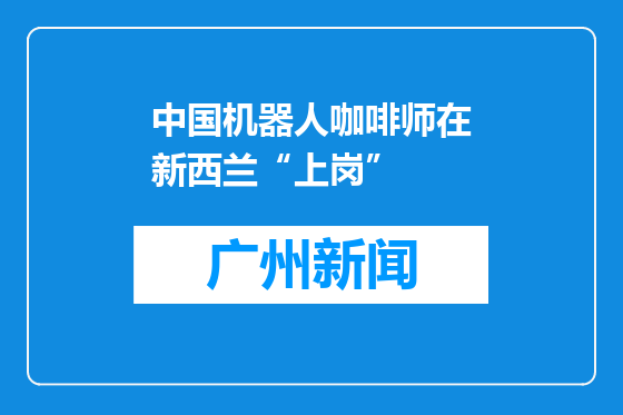 中国机器人咖啡师在新西兰“上岗”