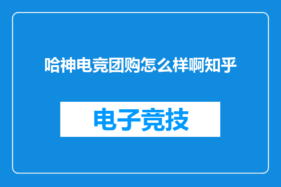 哈神电竞团购怎么样啊知乎