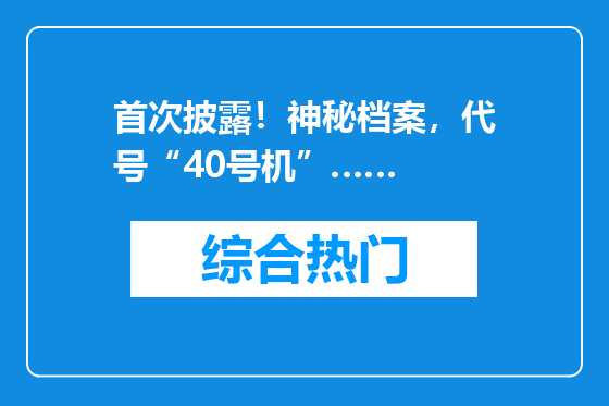 首次披露！神秘档案，代号“40号机”……