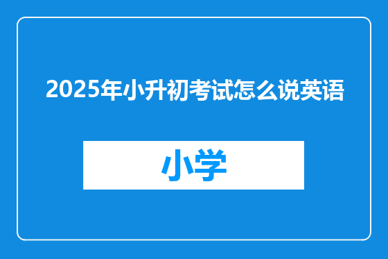 2025年小升初考试怎么说英语