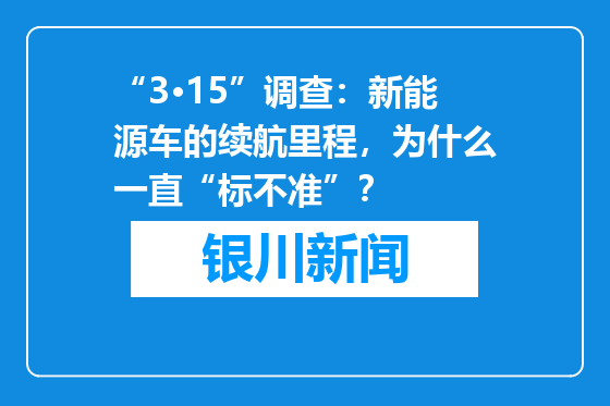 “3·15”调查：新能源车的续航里程，为什么一直“标不准”？