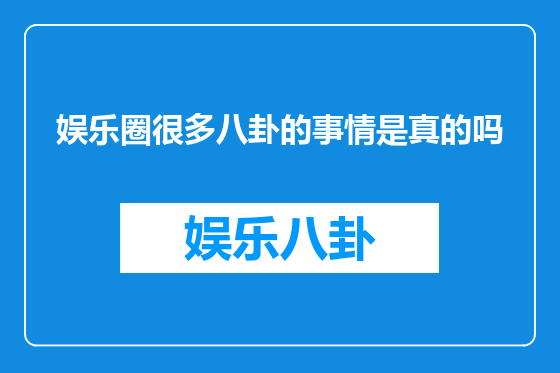 娱乐圈很多八卦的事情是真的吗