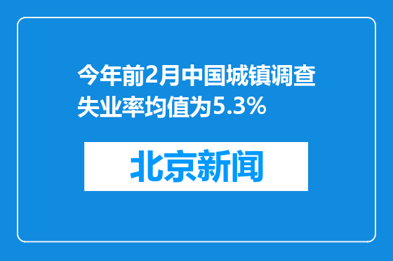 今年前2月中国城镇调查失业率均值为5.3%