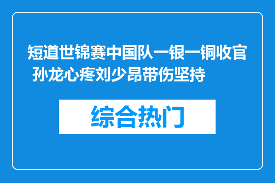 短道世锦赛中国队一银一铜收官 孙龙心疼刘少昂带伤坚持