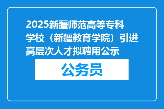 2025新疆师范高等专科学校（新疆教育学院）引进高层次人才拟聘用公示