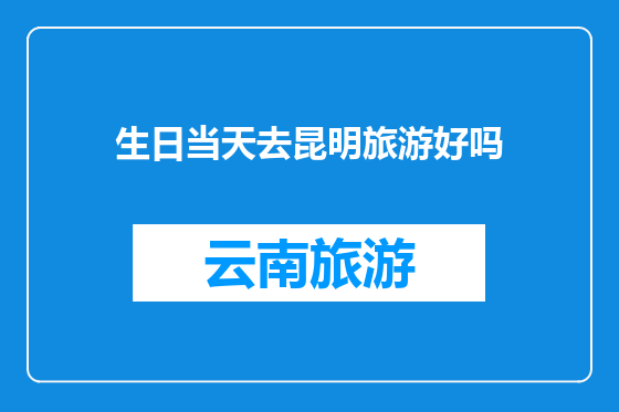 生日当天去昆明旅游好吗