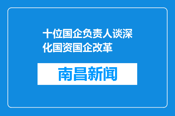 十位国企负责人谈深化国资国企改革