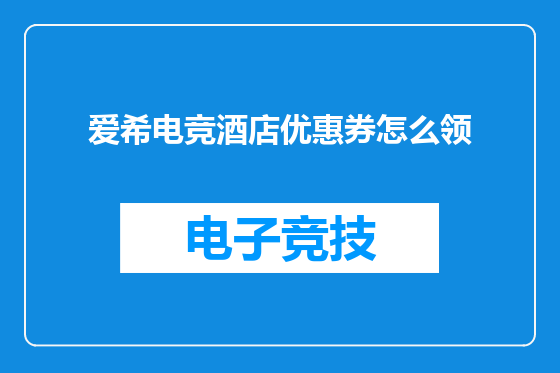 爱希电竞酒店优惠券怎么领