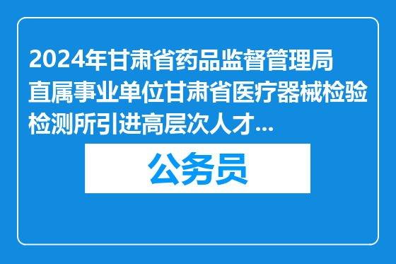 2024年甘肃省药品监督管理局直属事业单位甘肃省医疗器械检验检测所引进高层次人才拟聘人员公示