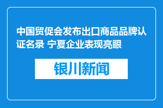 中国贸促会发布出口商品品牌认证名录 宁夏企业表现亮眼