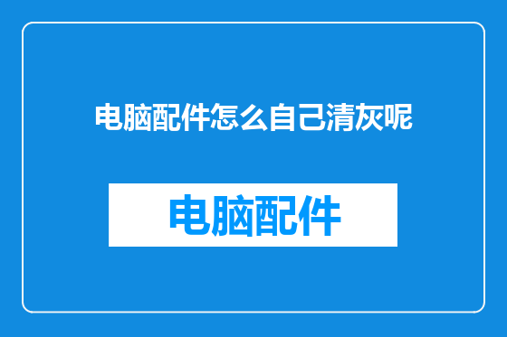 电脑配件怎么自己清灰呢