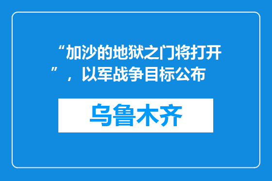 “加沙的地狱之门将打开”，以军战争目标公布