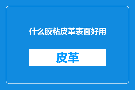 什么胶粘皮革表面好用