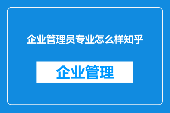 企业管理员专业怎么样知乎