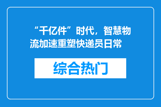 “千亿件”时代，智慧物流加速重塑快递员日常