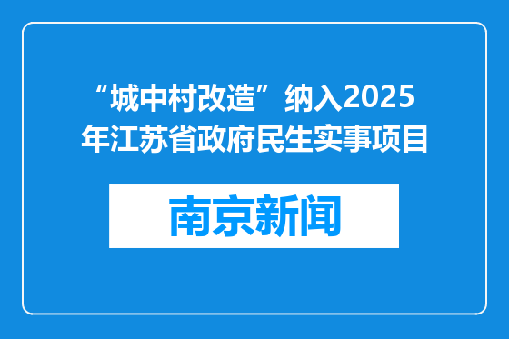 “城中村改造”纳入2025年江苏省政府民生实事项目