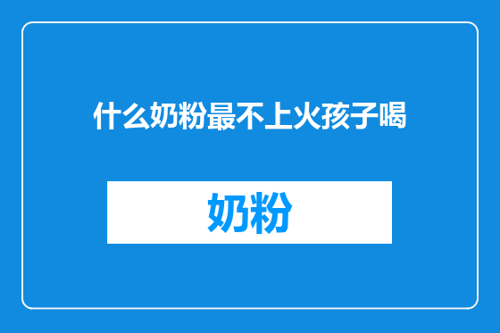 什么奶粉最不上火孩子喝