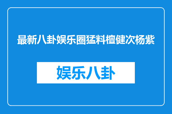 最新八卦娱乐圈猛料檀健次杨紫