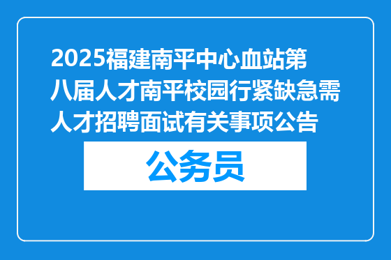 2025福建南平中心血站第八届人才南平校园行紧缺急需人才招聘面试有关事项公告