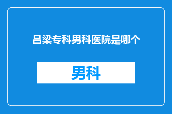 吕梁专科男科医院是哪个