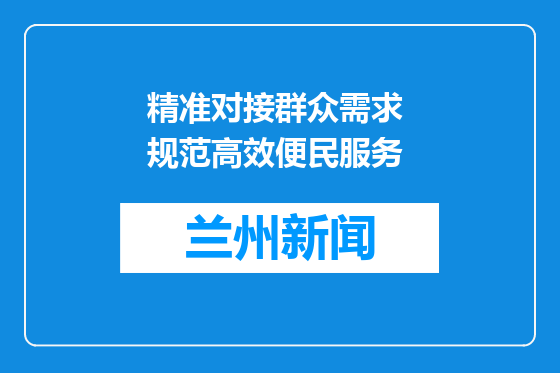 精准对接群众需求 规范高效便民服务