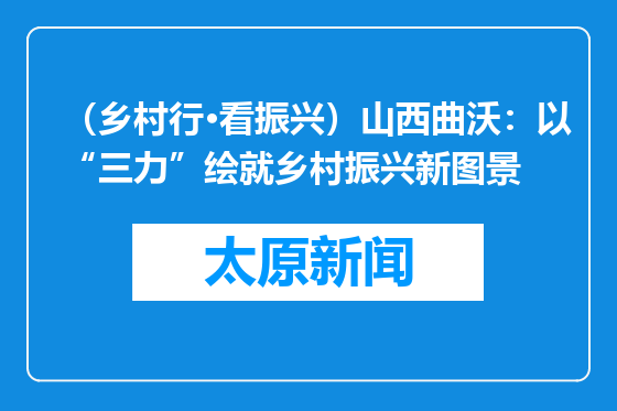 （乡村行·看振兴）山西曲沃：以“三力”绘就乡村振兴新图景