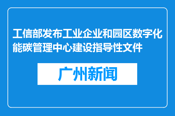 工信部发布工业企业和园区数字化能碳管理中心建设指导性文件
