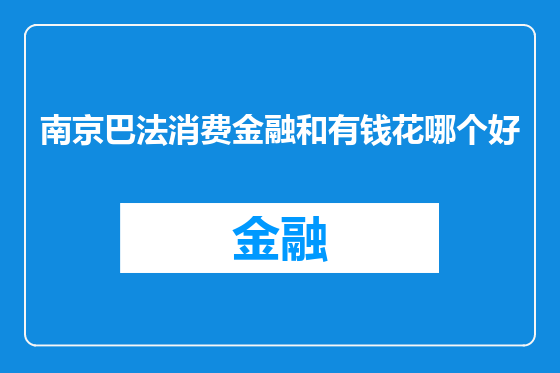 南京巴法消费金融和有钱花哪个好