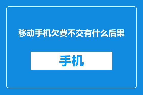 移动手机欠费不交有什么后果