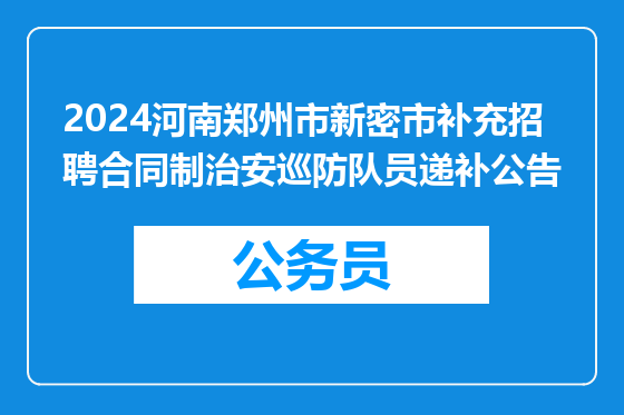 2024河南郑州市新密市补充招聘合同制治安巡防队员递补公告