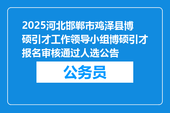 2025河北邯郸市鸡泽县博硕引才工作领导小组博硕引才报名审核通过人选公告
