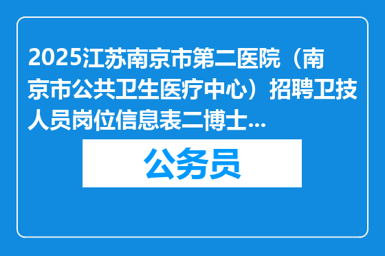 2025江苏南京市第二医院（南京市公共卫生医疗中心）招聘卫技人员岗位信息表二博士研究生岗位 拟录用体检通知