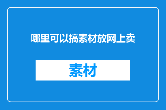 哪里可以搞素材放网上卖