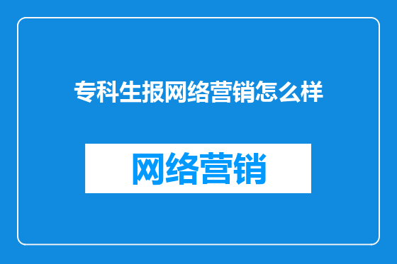专科生报网络营销怎么样