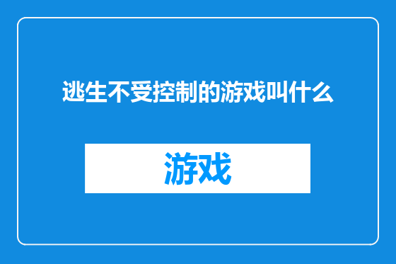 逃生不受控制的游戏叫什么