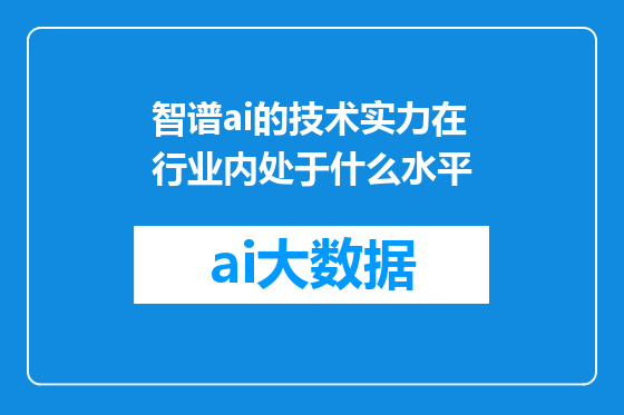 智谱ai的技术实力在行业内处于什么水平