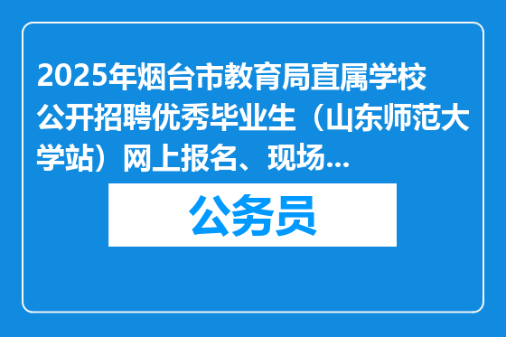 2025年烟台市教育局直属学校公开招聘优秀毕业生（山东师范大学站）网上报名、现场报名、现场资格审查、考试等相关事宜公告