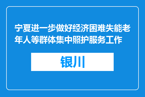 宁夏进一步做好经济困难失能老年人等群体集中照护服务工作