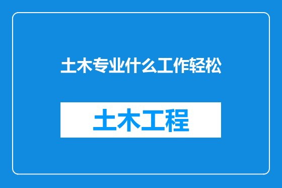 土木专业什么工作轻松