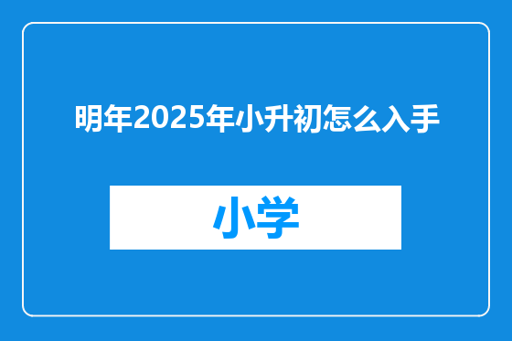 明年2025年小升初怎么入手
