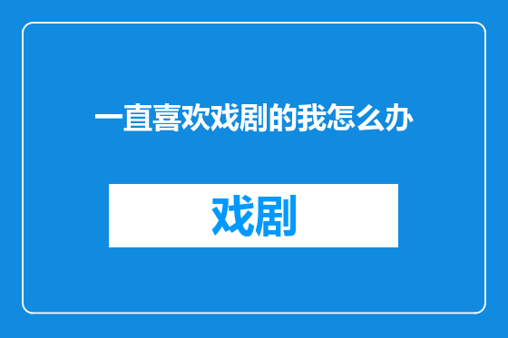一直喜欢戏剧的我怎么办