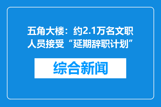 五角大楼：约2.1万名文职人员接受“延期辞职计划”