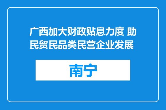广西加大财政贴息力度 助民贸民品类民营企业发展