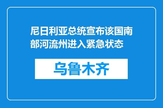 尼日利亚总统宣布该国南部河流州进入紧急状态