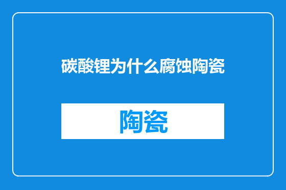 碳酸锂为什么腐蚀陶瓷