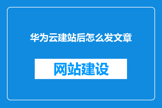 华为云建站后怎么发文章