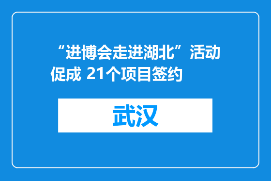“进博会走进湖北”活动促成 21个项目签约