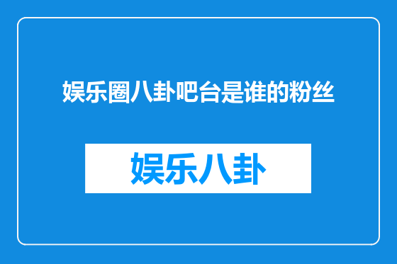 娱乐圈八卦吧台是谁的粉丝