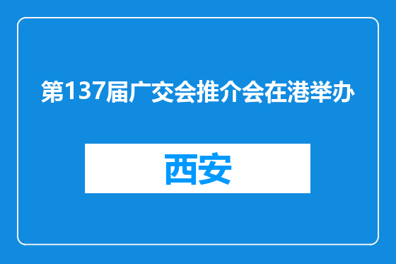 第137届广交会推介会在港举办